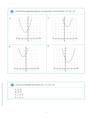 ©
Derechos
Reservados
MINED
2023
7
¿Cuál de las siguientes gráficas corresponde a la función f(x) = x2
– 2[+ 3?
11
B. D.
C.
A.
x
-2 1
0
-1
y
1
3
4
2
5
6
-3 2 3
x
-2 1
0
-1
y
1
3
4
2
5
6
-3 2 3
x
-2 1
0
-1
y
1
3
4
2
5
6
-3 2 3
x
-2 1
0
-1
y
1
3
4
2
5
6
-3 2 3
¿Cuál es el resultado de resolver 4[– 7 ≤ –2[+ 5?
C. ]– λ, 2]
D. ]– λ, 1]
A. [1, λ[
B. [2, λ[
12
 