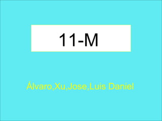 11-M
Álvaro,Xu,Jose,Luis Daniel

 