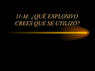 11-M: ¿QUÉ EXPLOSIVO  CREES QUE SE UTILIZÓ? 