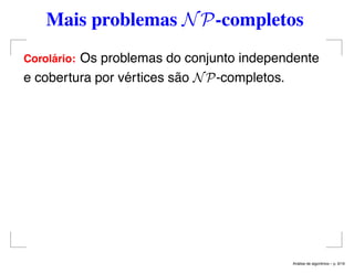 Mais problemas NP-completos
Corol´ario: Os problemas do conjunto independente
e cobertura por vértices são NP-completos.
An´alise de algoritmos – p. 9/19
 