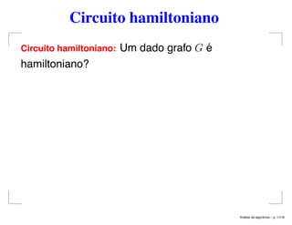 Circuito hamiltoniano
Circuito hamiltoniano: Um dado grafo G é
hamiltoniano?
An´alise de algoritmos – p. 11/19
 