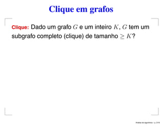 Clique em grafos
Clique: Dado um grafo G e um inteiro K, G tem um
subgrafo completo (clique) de tamanho ≥ K?
An´alise de algoritmos – p. 2/19
 