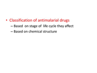 • Classification of antimalarial drugs
– Based on stage of life cycle they affect
– Based on chemical structure
 