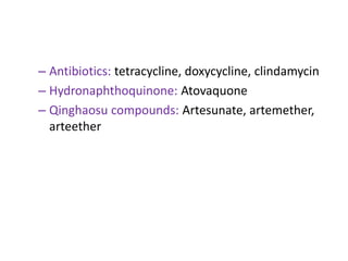 – Antibiotics: tetracycline, doxycycline, clindamycin
– Hydronaphthoquinone: Atovaquone
– Qinghaosu compounds: Artesunate, artemether,
arteether
 