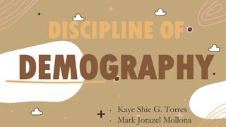 DISCIPLINE OF
DEMOGRAPHY
• Kaye Shie G. Torres
• Mark Jorazel Mollona
 