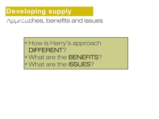 Developing supply 
chains 
Approaches, benefits and issues 
• How is Harry’s approach 
DIFFERENT? 
•What are the BENEFITS? 
•What are the ISSUES? 
 