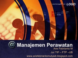 LOGOwww.themegallery.com
Manajemen Perawatan
Arie Febrianto M
Jur TIP – FTP –UB
www.ariefebriantomulyadi.blogspot.com
 