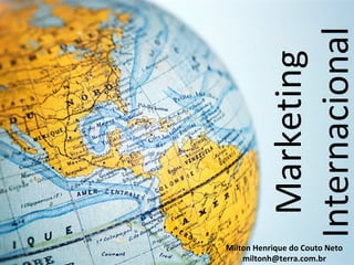 Internacional
           Marketing
Milton Henrique do Couto Neto
    miltonh@terra.com.br
 