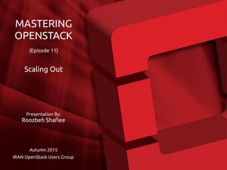 Presentation By:
Roozbeh Shafiee
Autumn 2015
IRAN OpenStack Users Group
MASTERING
OPENSTACK
(Episode 11)
Scaling Out
 