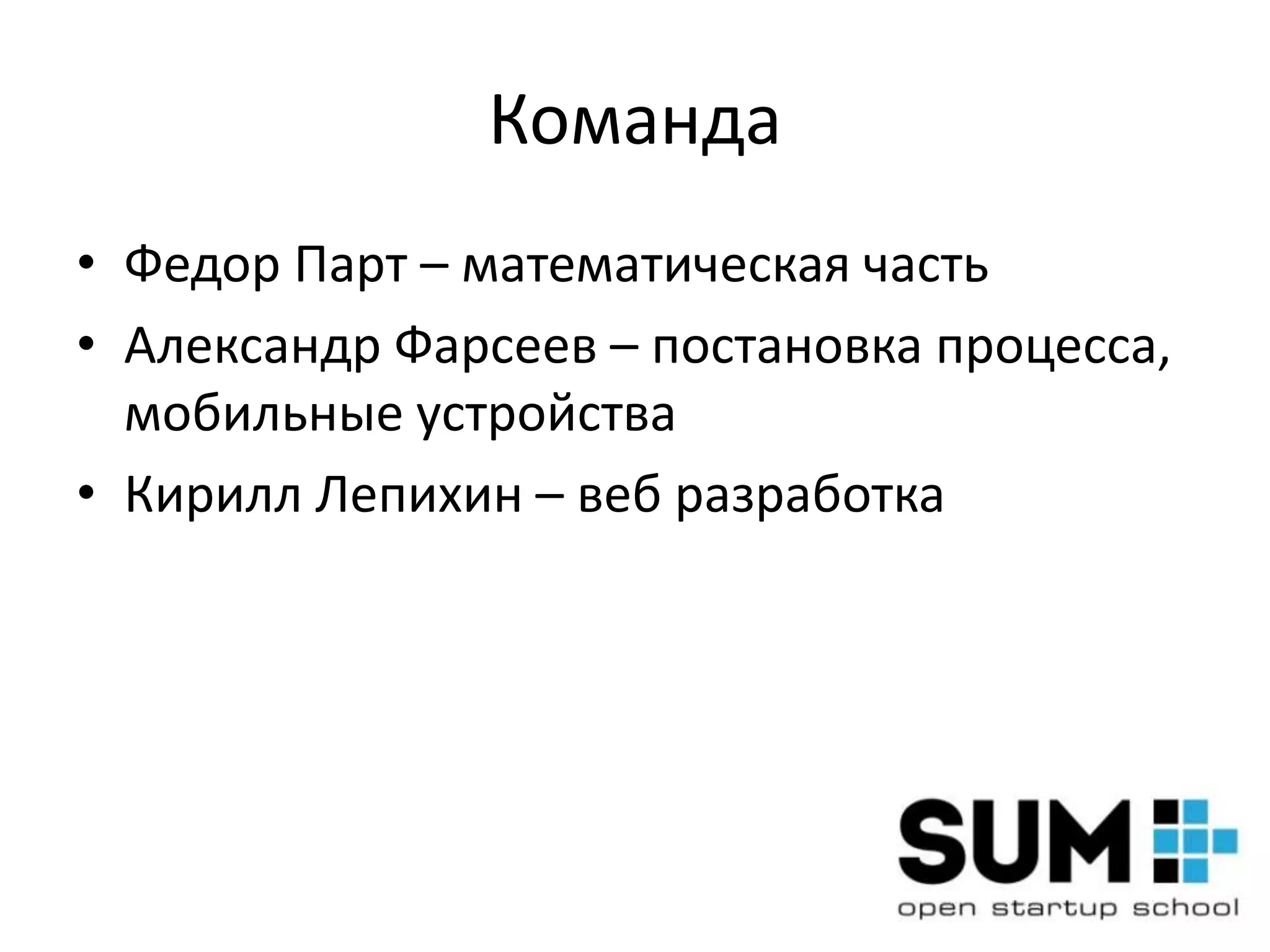 Команда
• Федор Парт – математическая часть
• Александр Фарсеев – постановка процесса,
  мобильные устройства
• Кирилл Лепихин – веб разработка
 