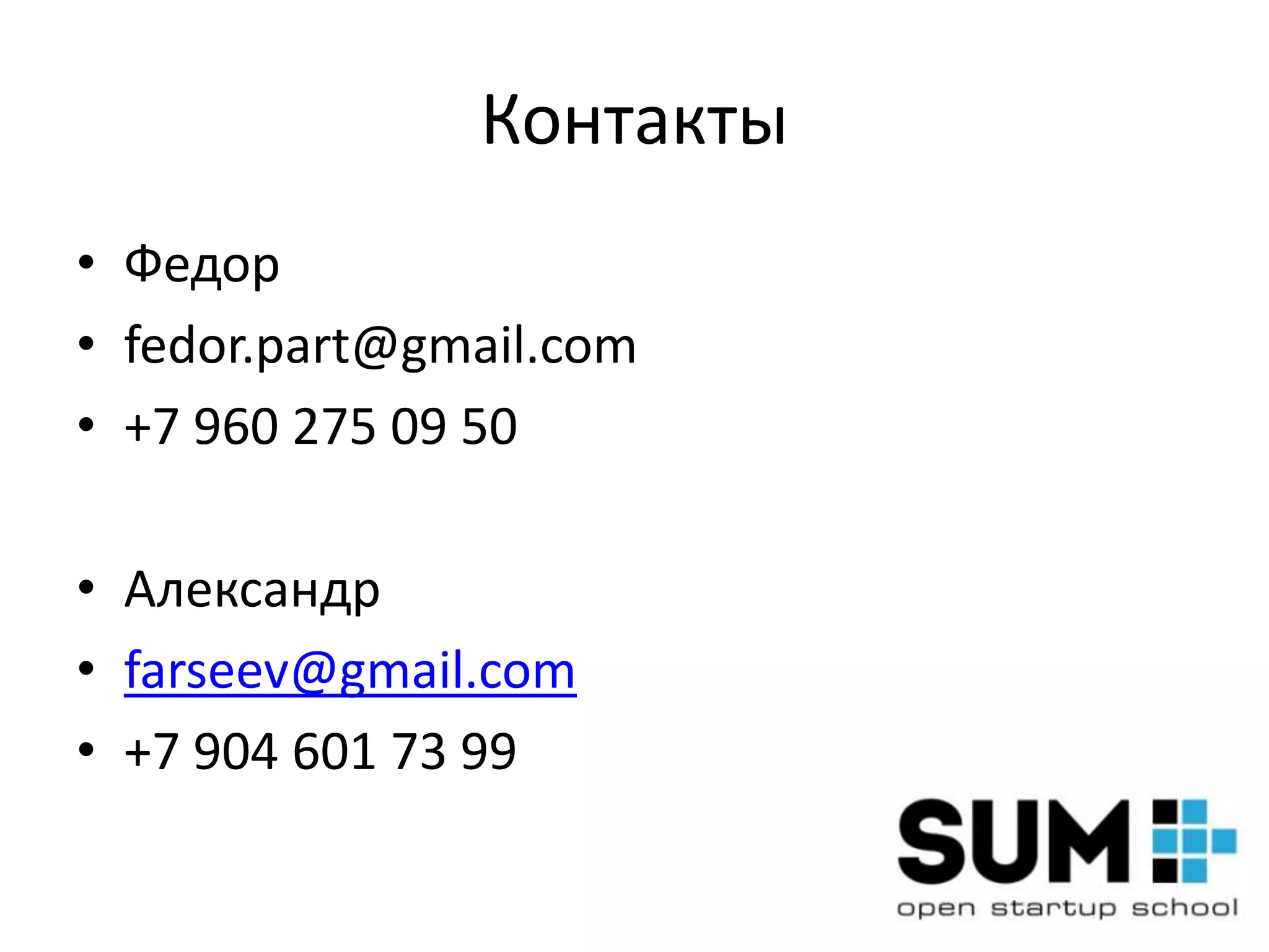 Контакты
• Федор
• fedor.part@gmail.com
• +7 960 275 09 50

• Александр
• farseev@gmail.com
• +7 904 601 73 99
 