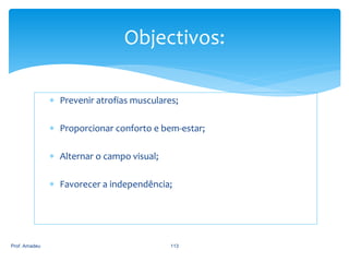 Objectivos:
 Prevenir atrofias musculares;
 Proporcionar conforto e bem-estar;
 Alternar o campo visual;
 Favorecer a independência;

Prof. Amadeu

113

 