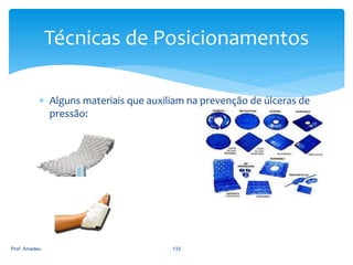 Técnicas de Posicionamentos
 Alguns materiais que auxiliam na prevenção de úlceras de
pressão:

Prof. Amadeu

133

 