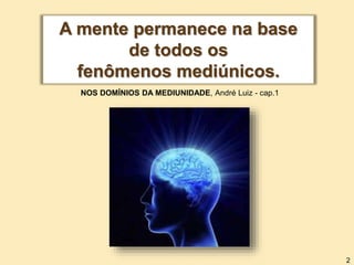 A mente permanece na base
de todos os
fenômenos mediúnicos.
NOS DOMÍNIOS DA MEDIUNIDADE, André Luiz - cap.1
2
 