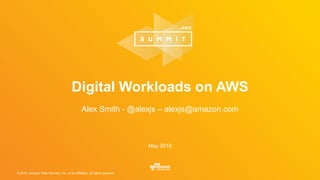 © 2016, Amazon Web Services, Inc. or its Affiliates. All rights reserved.
May 2016
Digital Workloads on AWS
Alex Smith - @alexjs – alexjs@amazon.com
 