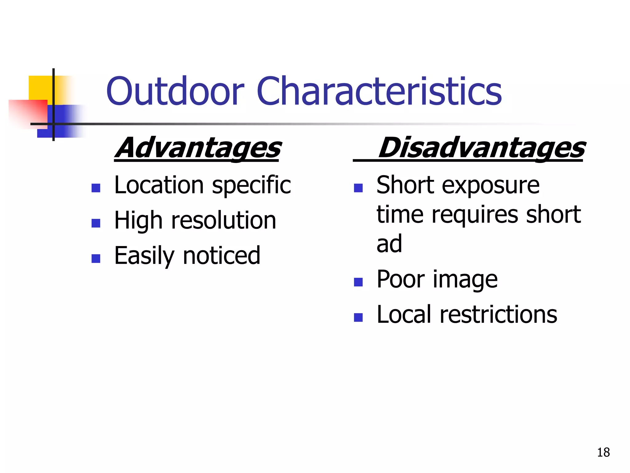 18
Outdoor Characteristics
Advantages
 Location specific
 High resolution
 Easily noticed
Disadvantages
 Short exposure
time requires short
ad
 Poor image
 Local restrictions
 