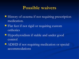 Possible waivers History of eczema if not requiring prescription medication. Flat feet if not rigid or requiring custom orthotics Hypothyroidism if stable and under good control ADHD if not requiring medication or special accommodations 