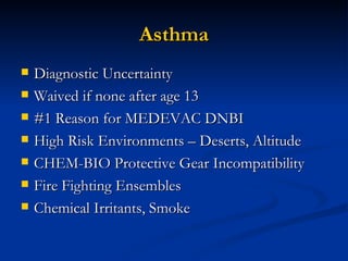 Asthma Diagnostic Uncertainty Waived if none after age 13 #1 Reason for MEDEVAC DNBI High Risk Environments – Deserts, Altitude CHEM-BIO Protective Gear Incompatibility Fire Fighting Ensembles Chemical Irritants, Smoke 