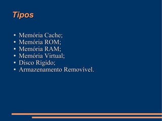 Tipos Memória Cache; Memória ROM; Memória RAM; Memória Virtual; Disco Rígido; Armazenamento Removível. 