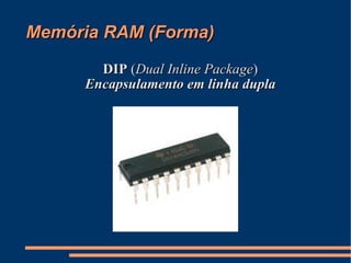 Memória RAM (Forma)‏ DIP  ( Dual Inline Package )‏ Encapsulamento em linha dupla 