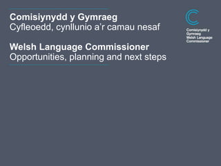 Dyddiad
Comisiynydd y Gymraeg
Cyfleoedd, cynllunio a’r camau nesaf
Welsh Language Commissioner
Opportunities, planning and next steps
 