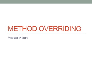METHOD OVERRIDING
Michael Heron
 