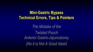 Mini-Gastric Bypass
Technical Errors, Tips & Pointers
The Mistake of the
Twisted Pouch
Anterior Gastro-Jejunostomy
(No it is Not A Good Idea!)
 