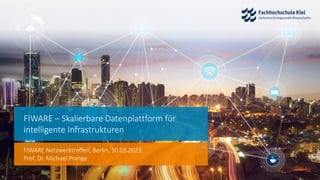 FIWARE – Skalierbare Datenplattform für
intelligente Infrastrukturen
FIWARE Netzwerktreffen, Berlin, 30.03.2023
Prof. Dr. Michael Prange
 