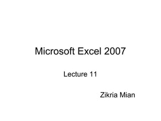 Microsoft Excel 2007
Lecture 11
Zikria Mian
 