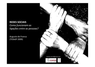 REDES SOCIAIS
Como funcionam as
ligações entre as pessoas?

Augusto de Franco
(TEDxSP 2009)




                             camila.santo@gmail.com
 