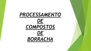 PROCESSAMENTO
DE
COMPOSTOS
DE
BORRACHA
Garbim 1
 