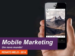 Mobile Marketing 
Um novo mundo! 
RENATO MELO - 2014 
 