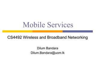 Mobile Services
CS4492 Wireless and Broadband Networking
Dilum Bandara
Dilum.Bandara@uom.lk
 