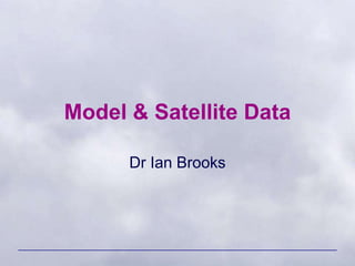 Model & Satellite Data
Dr Ian Brooks
 