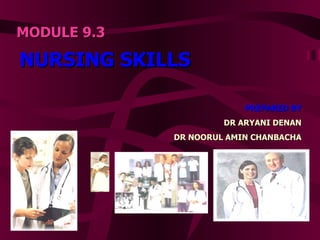 MODULE 9.3 NURSING SKILLS PREPARED BY DR ARYANI DENAN DR NOORUL AMIN CHANBACHA 