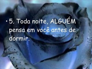 5. Toda noite, ALGUÉM pensa em você antes de dormir. 