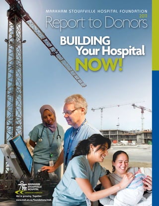 MARKHAM STOUFFVILLE HOSPITAL FOUNDATION


                       Report to Donors
                                                           2011




                                Building
                                	 Your	Hospital
                                	 nOW!




www.msh.on.ca/foundations/msh
 