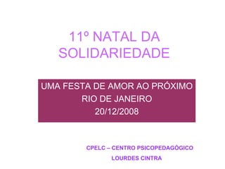 11º NATAL DA SOLIDARIEDADE UMA FESTA DE AMOR AO PRÓXIMO RIO DE JANEIRO 20/12/2008 CPELC – CENTRO PSICOPEDAGÓGICO  LOURDES CINTRA 