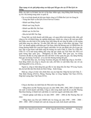 Thực trạng và các giải pháp nâng cao hiệu quả XK gạo cho cty CP Du Lịch An
Giang
khẩu, các dịch vụ lữ hành, lưu trú và ẩm thực nhằm ngày càng khẳng định thương hiệu
uy tín ở thị trường trong nước và quốc tế.
   Các cơ sở kinh doanh du lịch trực thuộc công ty Cổ Phần Du Lịch An Giang là:
   - Trung tâm Dịch vụ Du lịch (Travel Service Center)
   - Khách sạn Đông Xuyên
   - Khách sạn Long Xuyên
   - Khách sạn Bến Đá, Núi Sam
   - Khách sạn An Hải Sơn
   - Khu du lịch Đồi Tức Dụp
    Trong lĩnh vực kinh doanh xuất khẩu gạo, với quan điểm kinh doanh chắc chắn, giữ
vững uy tín với khách hàng, tác nghiệp nhanh gọn, chính xác, công ty đã vượt qua nhiều
khó khăn của nền kinh tế thị trường luôn biến động đã mở rộng thị phần và thị trường
xuất khẩu sang các châu lục. Từ năm 2001 đến nay, công ty luôn được xếp hạng “Top
Ten” các doanh nghiệp xuất khẩu gạo Việt Nam, được Bộ thương mại và UBND tỉnh An
Giang thưởng thành tích vượt kim ngạch xuất khẩu với các sản phẩm chủ yếu là gạo các
loại, nếp và gạo thơm xuất khẩu sang thị trường các nước Châu Á, Châu Âu, Châu Phi,
Châu Úc và là một trong những nhà cung cấp gạo chính của Việt Nam cho NFA (cơ
quan lương thực quốc gia) – Philippines từ năm 2004. Thời gian qua, An Giang
Tourimex đã đầu tư công nghệ tiên tiến chế biến và bảo quản lúa gạo, xây dựng thương
hiệu gạo An Giang Tourimex có uy tín trên thương trường thế giới.
    Về chế biến thủy sản, An Giang Tourimex đã góp vốn thành lập công ty Anvifish –
hoạt động chính của công ty chuyên sản xuất, chế biến và xuất khẩu thủy sản với các
mặt hàng philê cá tra, cá ba sa,…
   Ngoài ra, công ty hiện đang kêu gọi đầu tư xây dựng khu ẩm thực TP.Long Xuyên,
khu du lịch Bãi tắm Hòn Kiến tài Hòn Chông – Kiên Giang.
   Hiện tại, công ty là hội viên chính thức của các hiệp hội: Hiệp hội du lịch Châu Á –
Thái Bình Dương (PATA), Phòng Thương Mại và Công Nghiệp Việt Nam (VCCI),
Hiệp hội Lương thực Việt Nam (VFA).



   Công ty đạt được các danh hiệu do Nhà nước trao tặng như:
    + Bằng khen của Bộ Thương mại qua các năm 2000, 2001, 2002, 2003 về thành tích
sản xuất và kinh doanh xuất khẩu. Công ty nằm trong danh sách đề cử của Bộ Thương
Mại khen thưởng về thành tích xuất khẩu và vượt kim ngạch xuất khẩu năm 2005.
   + Doanh nghiệp xuất khẩu uy tín năm 2004 – 2005 – 2006 do Bộ Thương Mại xét
chọn.
   + Bằng khen của Chủ tịch UBND tỉnh An Giang các năm 1998 – 1999 – 2000 –
2001 - 2002 - 2003 về thành tích xuất sắc trong sản xuất, kinh doanh xuất khẩu.


GVHD: Th.s Nguyễn Lan Duyên         SVTH: Nguyễn Minh Phúc_DH5KD             Trang 21
 
