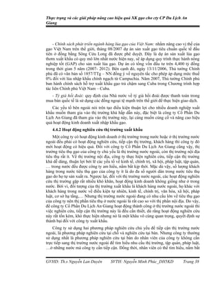 Thực trạng và các giải pháp nâng cao hiệu quả XK gạo cho cty CP Du Lịch An
Giang



    - Chính sách phát triển ngành hàng lúa gạo của Việt Nam: nhằm nâng cao vị thế của
gạo Việt Nam trên thế giới, tháng 08/2007 dự án sản xuất gạo tiêu chuẩn quốc tế đầu
tiên ở đồng bằng Sông Cửu Long đã được phê duyệt. Đây là dự án sản xuất lúa gạo
thơm xuất khẩu có quy mô lớn nhất nước hiện nay, sẽ áp dụng quy trình thực hành nông
nghiệp tốt (GAP) cho sản xuất lúa gạo. Dự án có tổng vốn đầu tư trên 4,400 tỷ đồng
trong thời gian 5 năm (2007- 2012). Bên cạnh đó, ngày 13/11/2006, Thủ tướng Chính
phủ đã có văn bản số 1857/TTg – NN đồng ý về nguyên tắc cho phép áp dụng mức thuế
0% đối với lúa nhập khẩu chính ngạch từ Campuchia. Năm 2007, Thủ tướng Chính phủ
ban hành chính sách hỗ trợ xuất khẩu gạo trả chậm sang Cuba trong Chương trình hợp
tác liên Chính phủ Việt Nam – Cuba.
   - Tỷ giá hối đoái: quy định của Nhà nước về tỷ giá hối đoái được thanh toán trong
mua bán quốc tế là sử dụng các đồng ngoại tệ mạnh trên thế giới để thực hiện giao dịch.
   Các yếu tố bên ngoài nói trên tạo điều kiện thuận lợi cho nhiều doanh nghiệp xuất
khẩu muốn tham gia vào thị trường khá hấp dẫn này, đặc biệt là công ty Cổ Phần Du
Lịch An Giang đã tham gia vào thị trường này, lại càng muốn củng cố và nâng cao hiệu
quả hoạt động kinh doanh xuất nhập khẩu gạo.
   4.4.2 Hoạt động nghiên cứu thị trường xuất khẩu
    Một công ty có hoạt động kinh doanh ở thị trường trong nước hoặc ở thị trường nước
ngoài đều phải có hoạt động nghiên cứu, tiếp cận thị trường, khách hàng thì công ty đó
mới hoạt động có hiệu quả. Đối với công ty Cổ Phần Du Lịch An Giang cũng vậy, thị
trường tiêu thụ gạo của công ty chủ yếu là thị trường nước ngoài, còn thị trường nội địa
tiêu thụ rất ít. Về thị trường nội địa, công ty thực hiện nghiên cứu, tiếp cận thị trường
khá dễ dàng, thuận lợi bởi lẽ các yếu tố về kinh tế, chính trị, xã hội, pháp luật, tập quán,
… trong nước đều được công ty am hiểu, nắm bắt kịp thời. Mặc dù vậy, số lượng khách
hàng trong nước tiêu thụ gạo của công ty ít là do đa số người dân trong nước tiêu thụ
gạo do họ tự sản xuất ra. Ngược lại, đối với thị trường nước ngoài, các hoạt động nghiên
cứu thị trường gặp rất nhiều khó khăn, hoạt động kinh doanh không giống như ở trong
nước. Bởi vì, đối tượng của thị trường xuất khẩu là khách hàng nước ngoài, họ khác với
khách hàng trong nước về điều kiện tự nhiên, kinh tế, chính trị, văn hóa, xã hội, pháp
luật, cơ sở hạ tầng,… Nhưng thị trường nước ngoài đang có nhu cầu lớn về tiêu thụ gạo
của công ty nên thị phần tiêu thụ ở nước ngoài là rất cao so với thị phần nội địa. Do vậy,
để công ty Cổ Phần Du Lịch An Giang hoạt động thành công ở thị trường nước ngoài thì
việc nghiên cứu, tiếp cận thị trường này là đều cần thiết, dù rằng hoạt động nghiên cứu
này rất tốn kém, khó thực hiện nhưng nó là một khâu vô cùng quan trọng, quyết định sự
thành bại đối với công ty xuất khẩu.
    Công ty sử dụng hai phương pháp nghiên cứu chủ yếu để tiếp cận thị trường nước
ngoài, là phương pháp nghiên cứu tại chỗ và nghiên cứu tại bàn. Nhưng công ty thường
sử dụng nhất là phương pháp nghiên cứu tại bàn do nhân viên của công ty không cần
trực tiếp sang thị trường nước ngoài để tìm hiểu nhu cầu thị trường, tập quán, pháp luật,
…ở những nước mà công ty cần tiếp cận. Đồng thời, nhân viên có thể tìm hiểu, nắm bắt


GVHD: Th.s Nguyễn Lan Duyên           SVTH: Nguyễn Minh Phúc_DH5KD                Trang 38
 