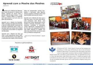 Tel: (14) 99905-5911 - cevp.bauru@gmail.com
google images
Aprendi com o Mestre dos Mestres
Augusto Cury
Aprendi com o Mestre dos Mestres
que a arte de pensar é o tesouro dos
sábios. Aprendi um pouco mais a
pensar antes de reagir, a expor – e não
impor – minhas idéias e a entender
que cada pessoa é um ser único no
palco da existência.
Aprendi com o Mestre da Sensibili-
dade a navegar nas águas da emoção,
a não ter medo da dor, a procurar um
profundo signiﬁcado para a vida e a
perceber que nas coisas mais simples
e anônimas se escondem os segredos
da felicidade.
Aprendi com o Mestre da Vida que
viver é uma experiência única, belís-
sima, mas brevíssima. E, por saber que
a vida passa tão rápido, sinto necessi-
dade de compreender minhas limi-
tações e aproveitar cada lágrima,
sorriso, sucesso e fracasso como uma
oportunidade preciosa de crescer.
Aprendi com o Mestre do Amor que a
vida sem amor é um livro sem letras,
uma primavera sem flores, uma
pintura sem cores. Aprendi que o amor
acalma a emoção, tranquiliza o pen-
samento, incendeia a motivação,
rompe obstáculos intransponíveis e
faz da vida uma agradável aventura,
sem tédio, angústia ou solidão. Por
tudo isso Jesus Cristo se tornou, para
mim, um Mestre Inesquecível.
- Trecho do livro "O Mestre dos Mestres" - Augusto
Cury
A Diretoria do CEVP - Centro Espirita Vicente de Paulo agradece aos
voluntários e à todos que contribuíram por mais um ano na Feiramor!
Ninguém é nada sozinho. E se queremos fazer algo grande, importante
e que nos traga orgulho, precisamos fazer em equipe. Trabalhando em
equipe ficamos mais motivados e comprometidos, afinal uns dependem dos outros,
e todos são responsáveis pelas falhas e pelo sucesso. O trabalho em equipe é união
e amizade em prol de um bem e de um objetivo comum, por isso é muito mais nobre
do que uma batalha individual. Que em 2017 na 30ª Feiramor estejamos todos juntos
novamente!
Parceiros e patrocinadores:
 