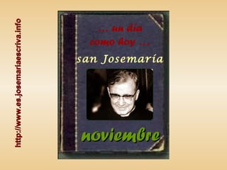 … un día
como hoy …
san Josemaría
http://www.es.josemariaescriva.infohttp://www.es.josemariaescriva.info
noviembrenoviembre
 
