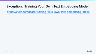10 | © Copyright Zilliz
10
Exception: Training Your Own Text Embedding Model
https://zilliz.com/learn/training-your-own-text-embedding-model
 