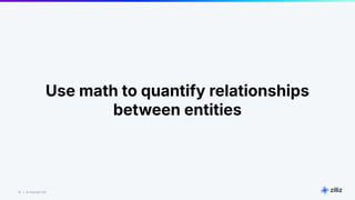 32 | © Copyright Zilliz
32
Use math to quantify relationships
between entities
 
