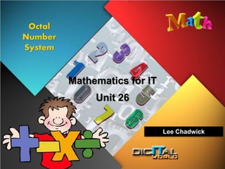 Mathematics for IT
Octal
Number
System
Unit 26
Lee Chadwick
 