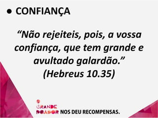 ● CONFIANÇA
“Não rejeiteis, pois, a vossa
confiança, que tem grande e
avultado galardão.”
(Hebreus 10.35)
 