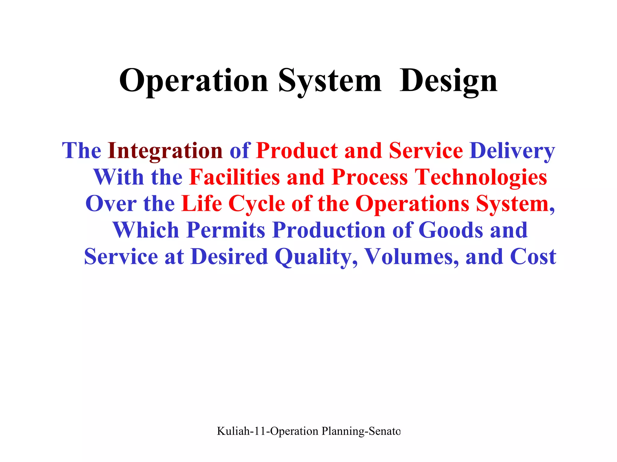 Operation System  Design The  Integration  of  Product and Service  Delivery With the  Facilities and Process Technologies  Over the  Life Cycle of the Operations System , Which Permits Production of Goods and Service at Desired Quality, Volumes, and Cost 
