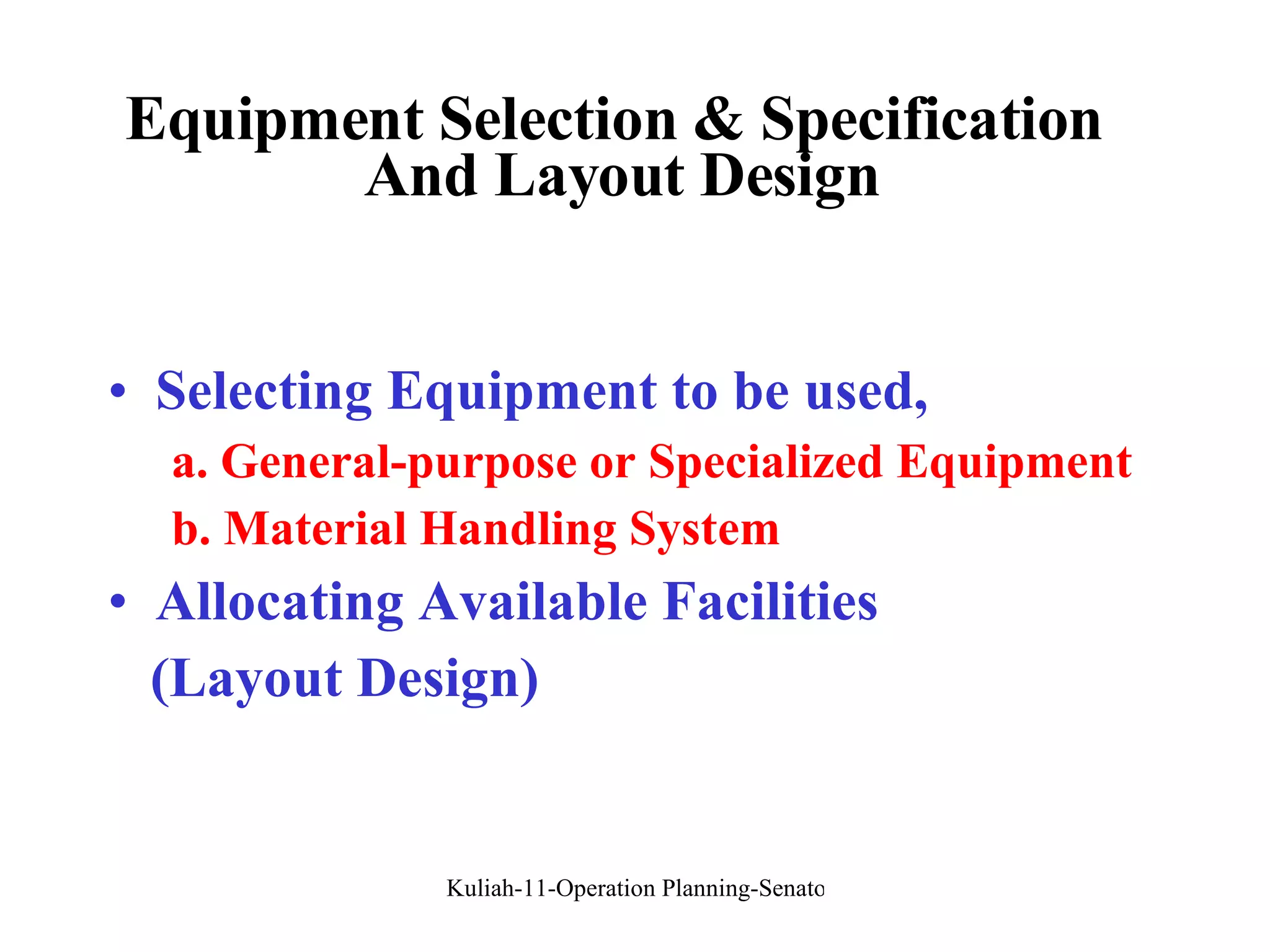 Equipment Selection & Specification  And Layout Design Selecting Equipment to be used, a. General-purpose or Specialized Equipment b. Material Handling System Allocating Available Facilities  (Layout Design) 