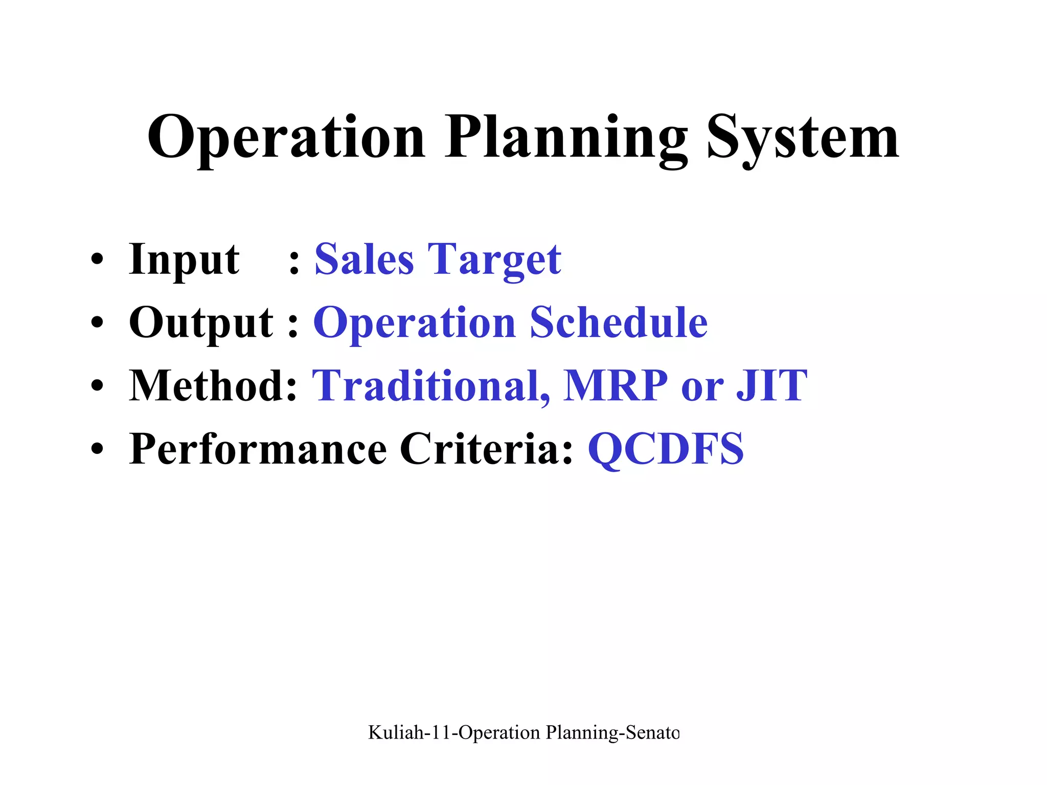 Operation Planning System Input  :  Sales Target Output :  Operation Schedule Method:  Traditional, MRP or JIT Performance Criteria:  QCDFS 
