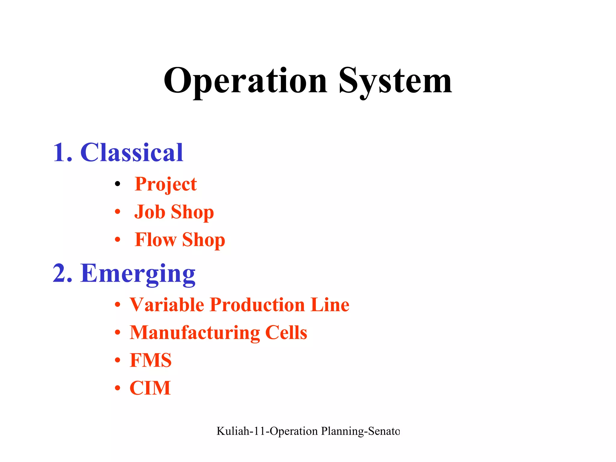 Operation System 1. Classical Project Job Shop Flow Shop 2. Emerging Variable Production Line Manufacturing Cells FMS CIM 